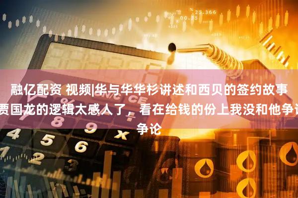 融亿配资 视频|华与华华杉讲述和西贝的签约故事:贾国龙的逻辑太感人了，看在给钱的份上我没和他争论