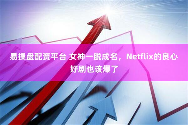 易操盘配资平台 女神一脱成名，Netflix的良心好剧也该爆了