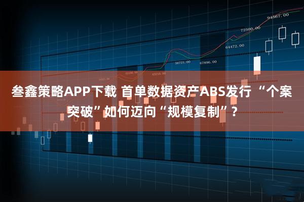 叁鑫策略APP下载 首单数据资产ABS发行 “个案突破”如何迈向“规模复制”?