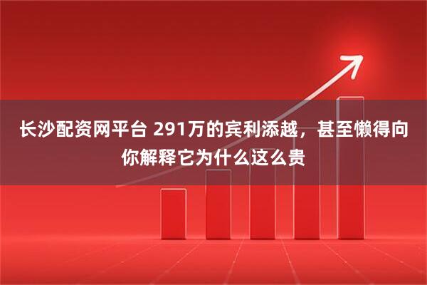 长沙配资网平台 291万的宾利添越，甚至懒得向你解释它为什么这么贵