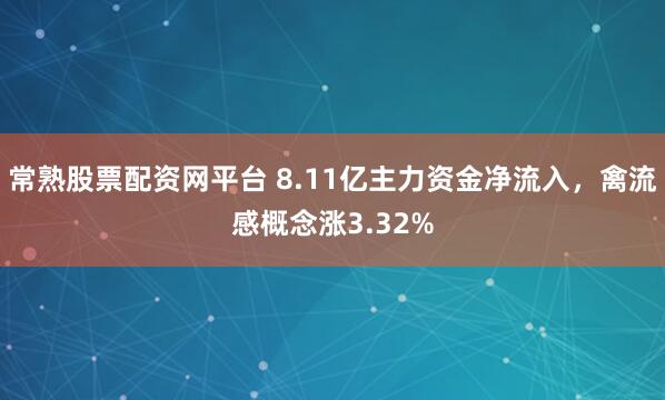 常熟股票配资网平台 8.11亿主力资金净流入，禽流感概念涨3.32%
