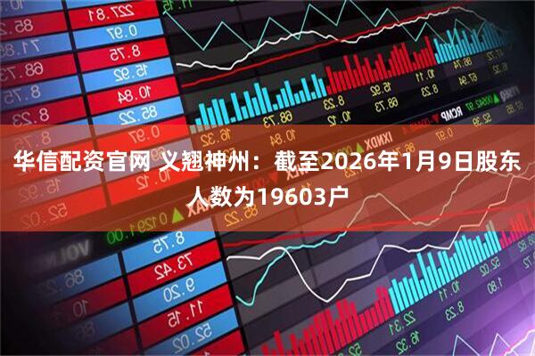 华信配资官网 义翘神州：截至2026年1月9日股东人数为19603户