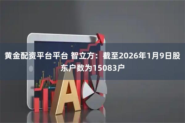 黄金配资平台平台 智立方：截至2026年1月9日股东户数为15083户