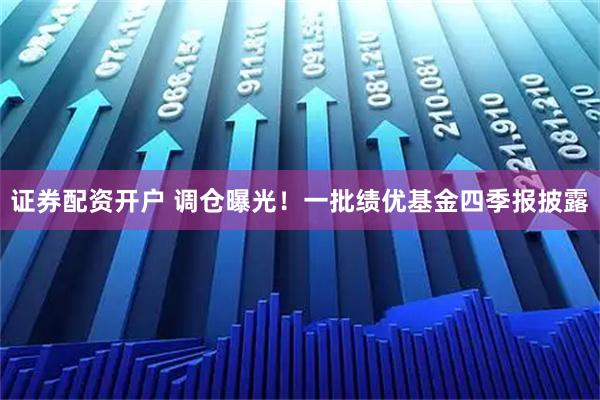 证券配资开户 调仓曝光！一批绩优基金四季报披露