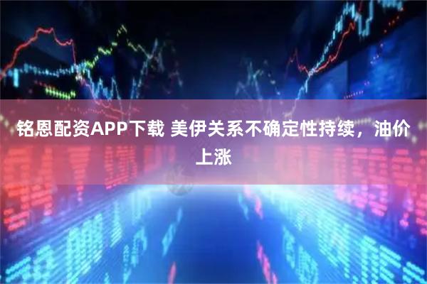 铭恩配资APP下载 美伊关系不确定性持续，油价上涨