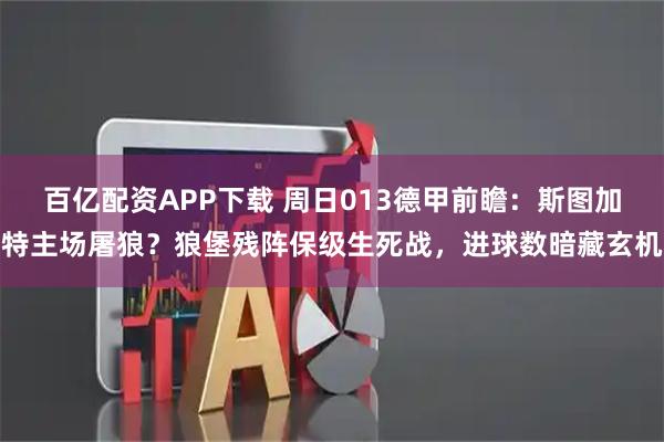 百亿配资APP下载 周日013德甲前瞻：斯图加特主场屠狼？狼堡残阵保级生死战，进球数暗藏玄机
