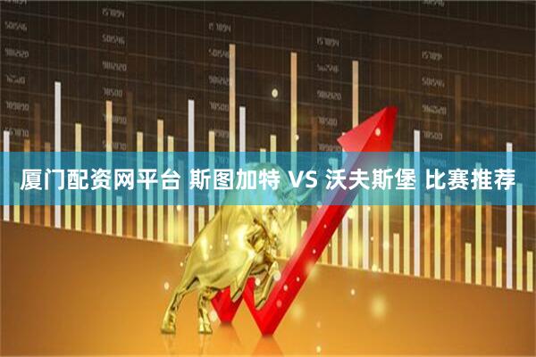 厦门配资网平台 斯图加特 VS 沃夫斯堡 比赛推荐