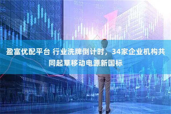 盈富优配平台 行业洗牌倒计时，34家企业机构共同起草移动电源新国标