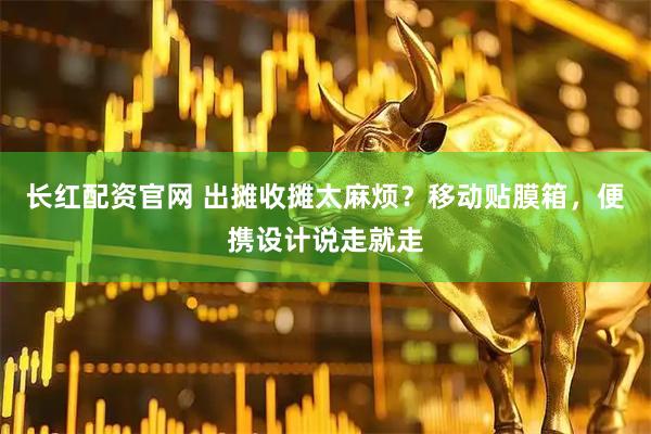 长红配资官网 出摊收摊太麻烦?移动贴膜箱,便携设计说走就走